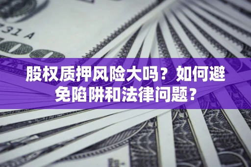 北京股权质押风险大吗？如何避免陷阱和法律问题？