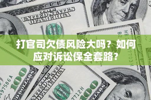 北京打官司欠债风险大吗？如何应对诉讼保全套路？