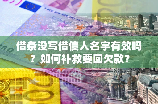 北京借条没写借债人名字有效吗？如何补救要回欠款？