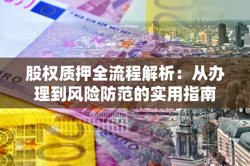 北京股权质押全流程解析：从办理到风险防范的实用指南
