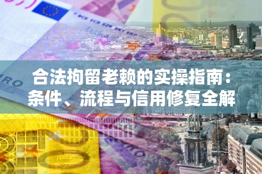 北京合法拘留老赖的实操指南:条件、流程与信用修复全解析 北京合法拘留老赖的实操指南:条件、流程与信用修复全解析