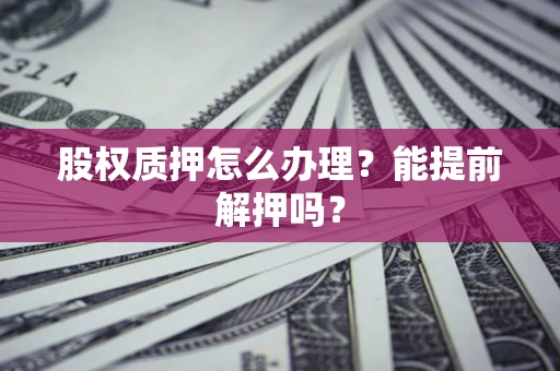 北京股权质押怎么办理？能提前解押吗？