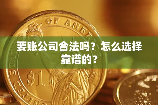 北京要账公司合法吗？怎么选择靠谱的？