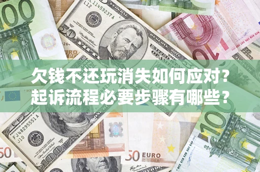 北京欠钱不还玩消失如何应对？起诉流程必要步骤有哪些？