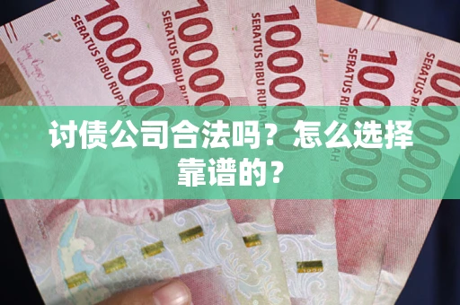 北京讨债公司合法吗？怎么选择靠谱的？