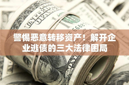 北京警惕恶意转移资产！解开企业逃债的三大法律困局