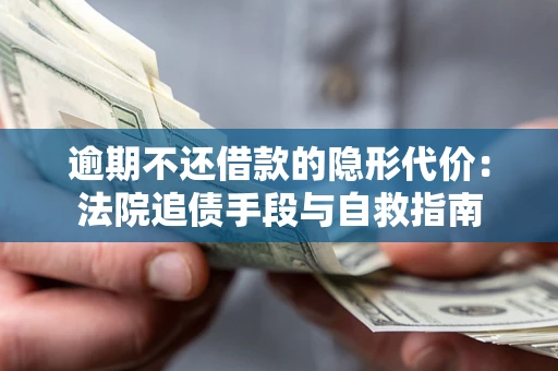 北京逾期不还借款的隐形代价：法院追债手段与自救指南