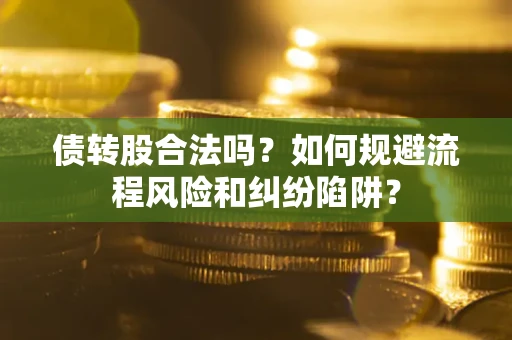 北京债转股合法吗？如何规避流程风险和纠纷陷阱？