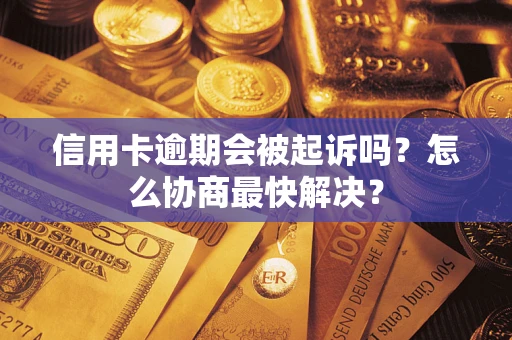 北京信用卡逾期会被起诉吗？怎么协商最快解决？