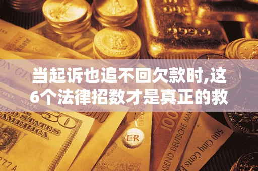 北京当起诉也追不回欠款时,这6个法律招数才是真正的救命稻草