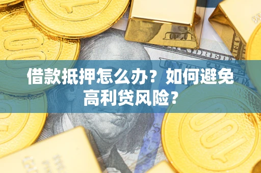北京借款抵押怎么办？如何避免高利贷风险？