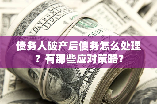 北京债务人破产后债务怎么处理？有那些应对策略？