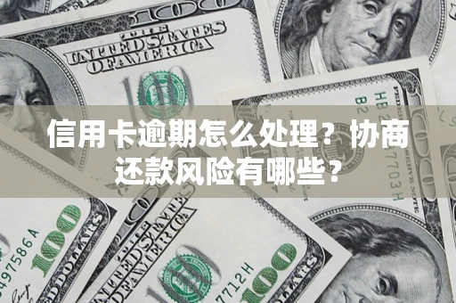 北京信用卡逾期怎么处理？协商还款风险有哪些？